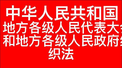 中华人民共和国地方各级人民代表大会和地方各级人民政府组织法