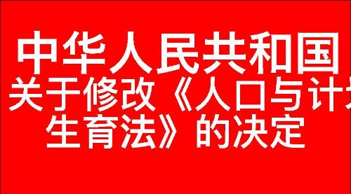 关于修改《中华人民共和国人口与计划生育法》的决定