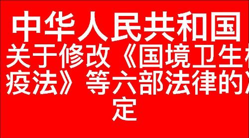 关于修改《中华人民共和国国境卫生检疫法》等六部法律的决定