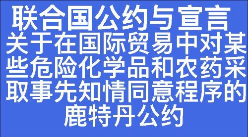 关于在国际贸易中对某些危险化学品和农药采取事先知情同意程序的鹿特丹公约