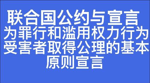 为罪行和滥用权力行为受害者取得公理的基本原则宣言